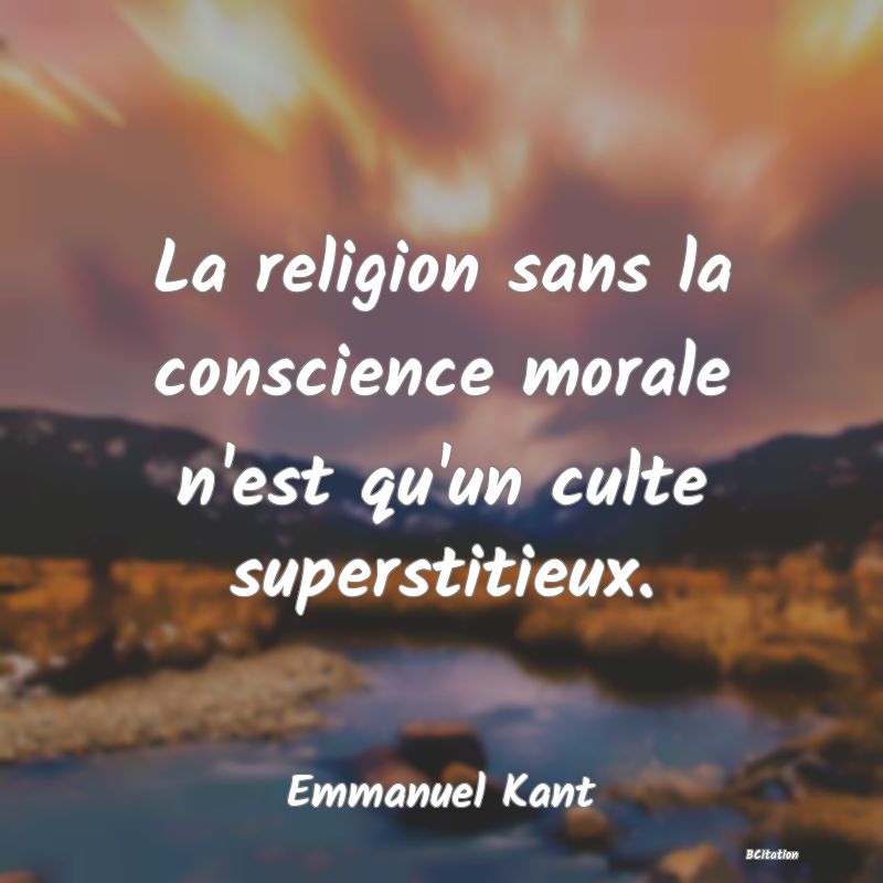 Belle Citation - La religion sans la conscience morale n'est qu'un culte superstitieux. - Emmanuel Kant