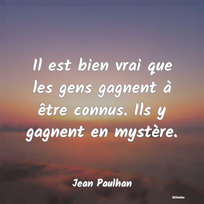 image de citation: Il est bien vrai que les gens gagnent à être connus. Ils y gagnent en mystère.