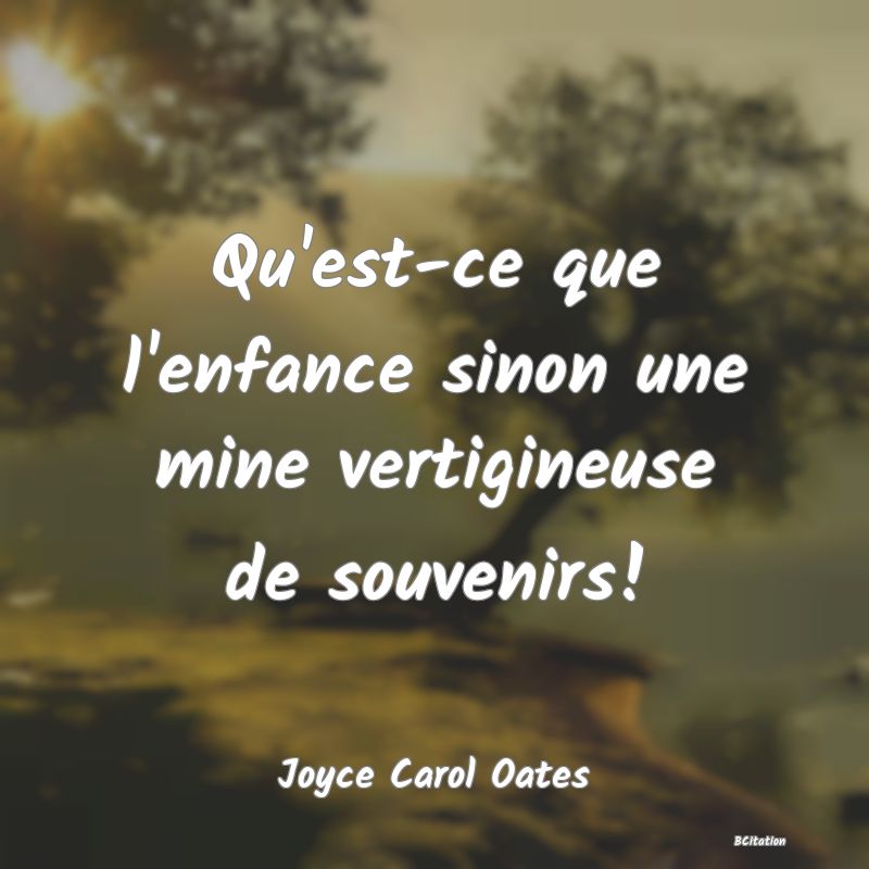 image de citation: Qu'est-ce que l'enfance sinon une mine vertigineuse de souvenirs!