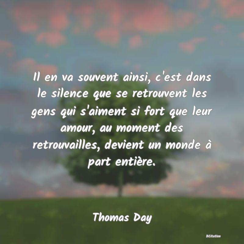 image de citation: Il en va souvent ainsi, c'est dans le silence que se retrouvent les gens qui s'aiment si fort que leur amour, au moment des retrouvailles, devient un monde à part entière.