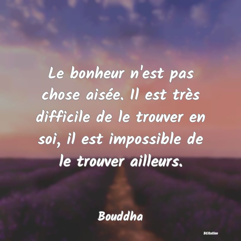 image de citation: Le bonheur n'est pas chose aisée. Il est très difficile de le trouver en soi, il est impossible de le trouver ailleurs.