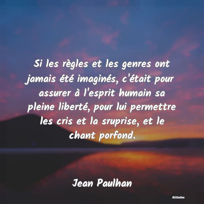 image de citation: Si les règles et les genres ont jamais été imaginés, c'était pour assurer à l'esprit humain sa pleine liberté, pour lui permettre les cris et la sruprise, et le chant porfond.