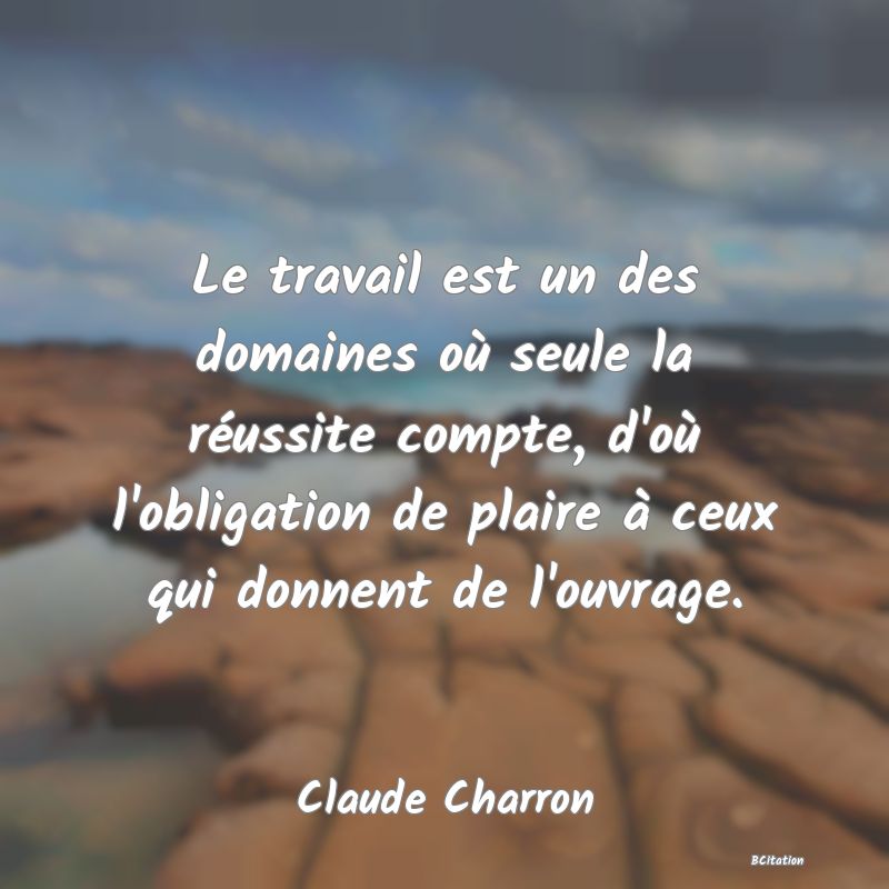 image de citation: Le travail est un des domaines où seule la réussite compte, d'où l'obligation de plaire à ceux qui donnent de l'ouvrage.