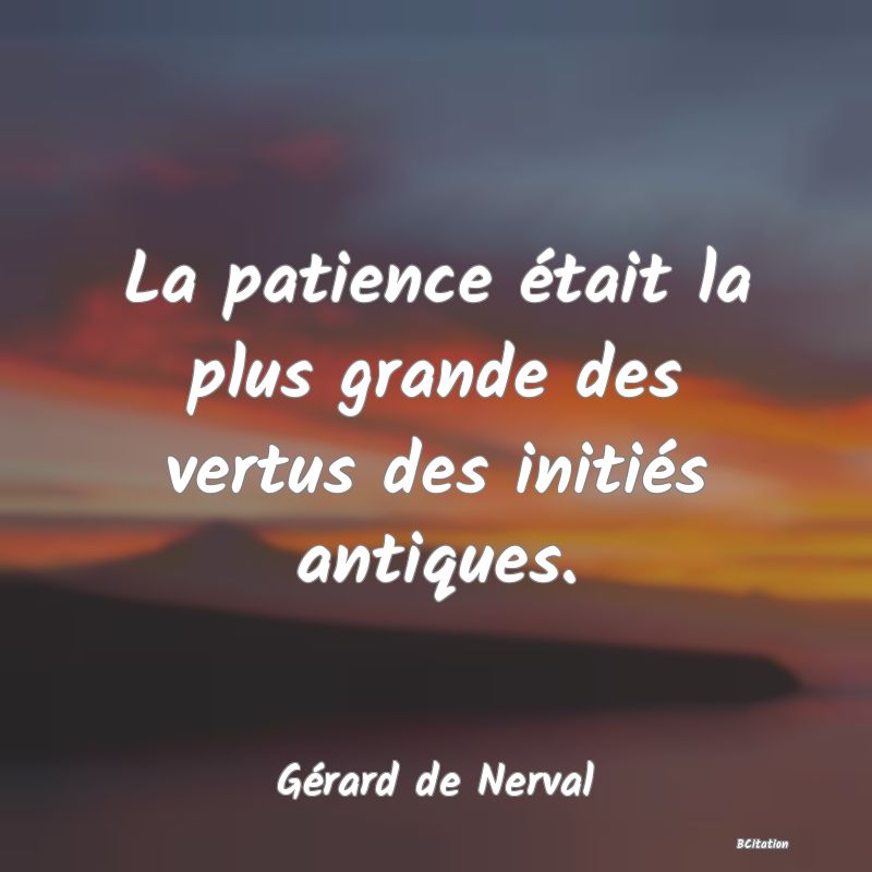 Belle Citation - La patience était la plus grande des vertus des initiés antiques. - Gérard de Nerval
