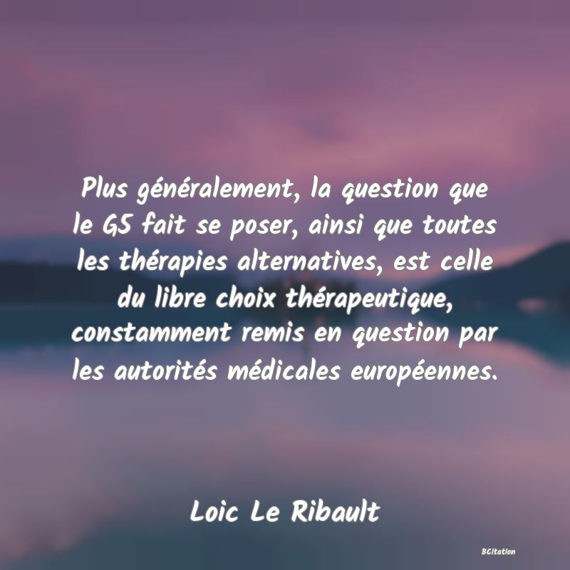 image de citation: Plus généralement, la question que le G5 fait se poser, ainsi que toutes les thérapies alternatives, est celle du libre choix thérapeutique, constamment remis en question par les autorités médicales européennes.