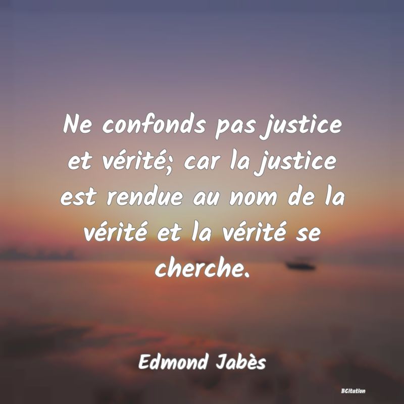 image de citation: Ne confonds pas justice et vérité; car la justice est rendue au nom de la vérité et la vérité se cherche.