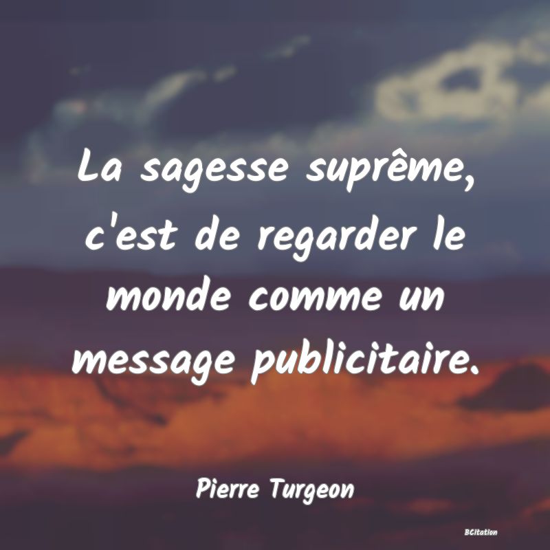 image de citation: La sagesse suprême, c'est de regarder le monde comme un message publicitaire.