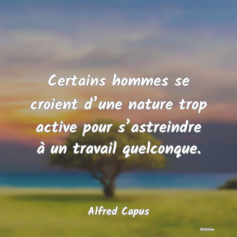 image de citation: Certains hommes se croient d’une nature trop active pour s’astreindre à un travail quelconque.