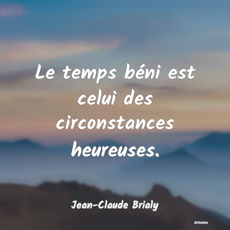 image de citation: Le temps béni est celui des circonstances heureuses.