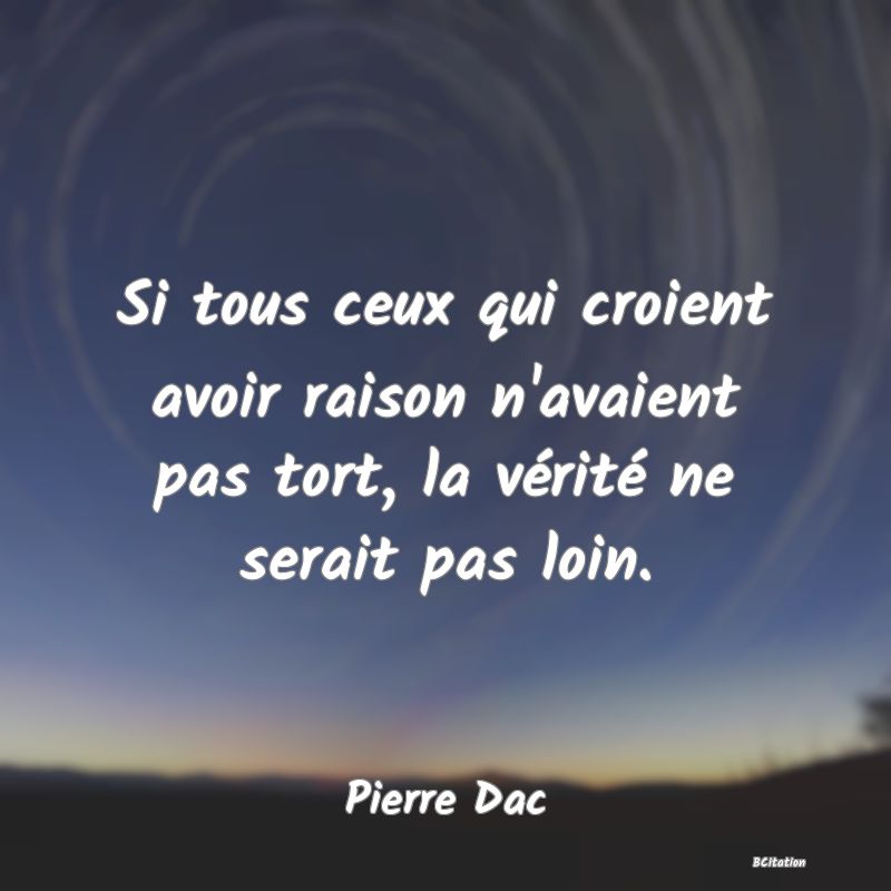 image de citation: Si tous ceux qui croient avoir raison n'avaient pas tort, la vérité ne serait pas loin.