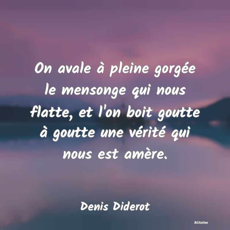 image de citation: On avale à pleine gorgée le mensonge qui nous flatte, et l'on boit goutte à goutte une vérité qui nous est amère.