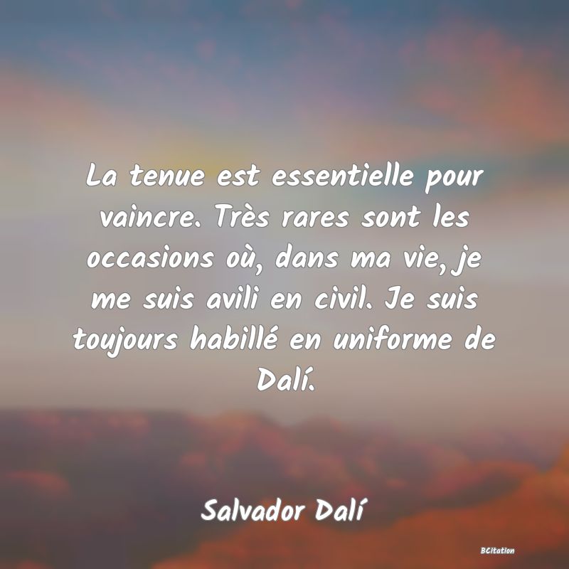 image de citation: La tenue est essentielle pour vaincre. Très rares sont les occasions où, dans ma vie, je me suis avili en civil. Je suis toujours habillé en uniforme de Dalí.