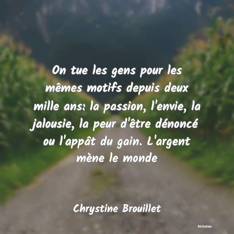 image de citation: On tue les gens pour les mêmes motifs depuis deux mille ans: la passion, l'envie, la jalousie, la peur d'être dénoncé ou l'appât du gain. L'argent mène le monde