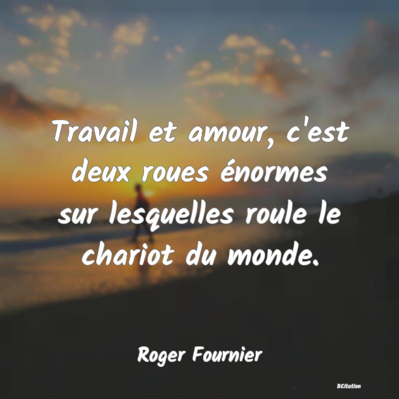 image de citation: Travail et amour, c'est deux roues énormes sur lesquelles roule le chariot du monde.