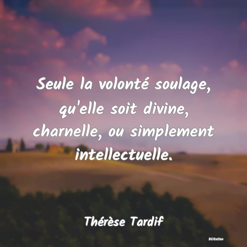 image de citation: Seule la volonté soulage, qu'elle soit divine, charnelle, ou simplement intellectuelle.