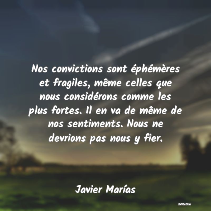 image de citation: Nos convictions sont éphémères et fragiles, même celles que nous considérons comme les plus fortes. Il en va de même de nos sentiments. Nous ne devrions pas nous y fier.