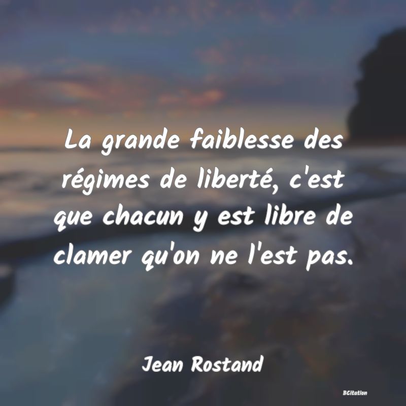 image de citation: La grande faiblesse des régimes de liberté, c'est que chacun y est libre de clamer qu'on ne l'est pas.