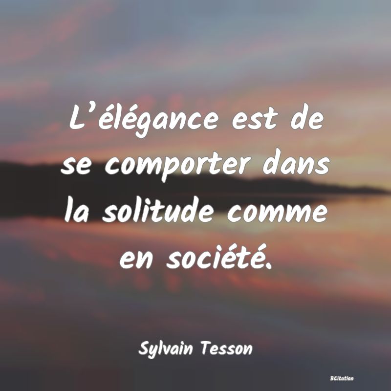 image de citation: L’élégance est de se comporter dans la solitude comme en société.