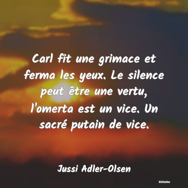 image de citation: Carl fit une grimace et ferma les yeux. Le silence peut être une vertu, l'omerta est un vice. Un sacré putain de vice.