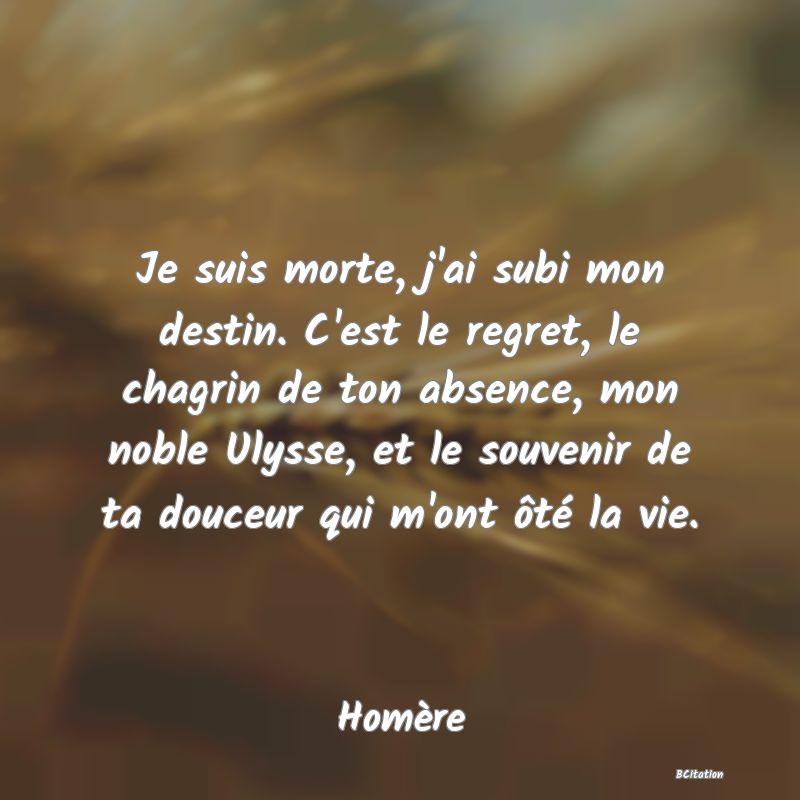 image de citation: Je suis morte, j'ai subi mon destin. C'est le regret, le chagrin de ton absence, mon noble Ulysse, et le souvenir de ta douceur qui m'ont ôté la vie.