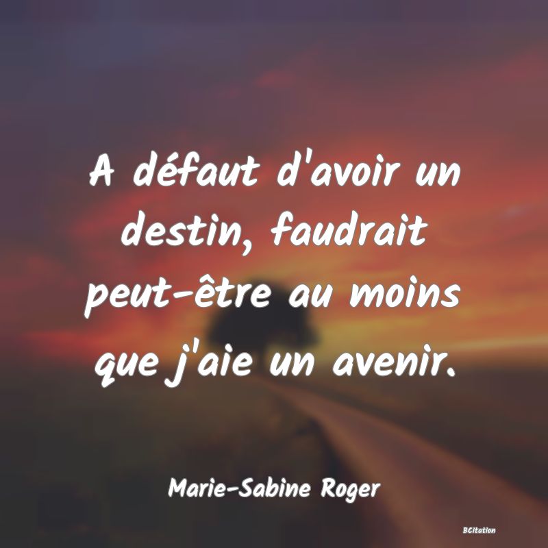 image de citation: A défaut d'avoir un destin, faudrait peut-être au moins que j'aie un avenir.