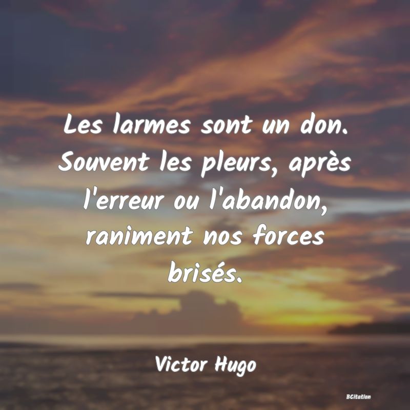 image de citation: Les larmes sont un don. Souvent les pleurs, après l'erreur ou l'abandon, raniment nos forces brisés.