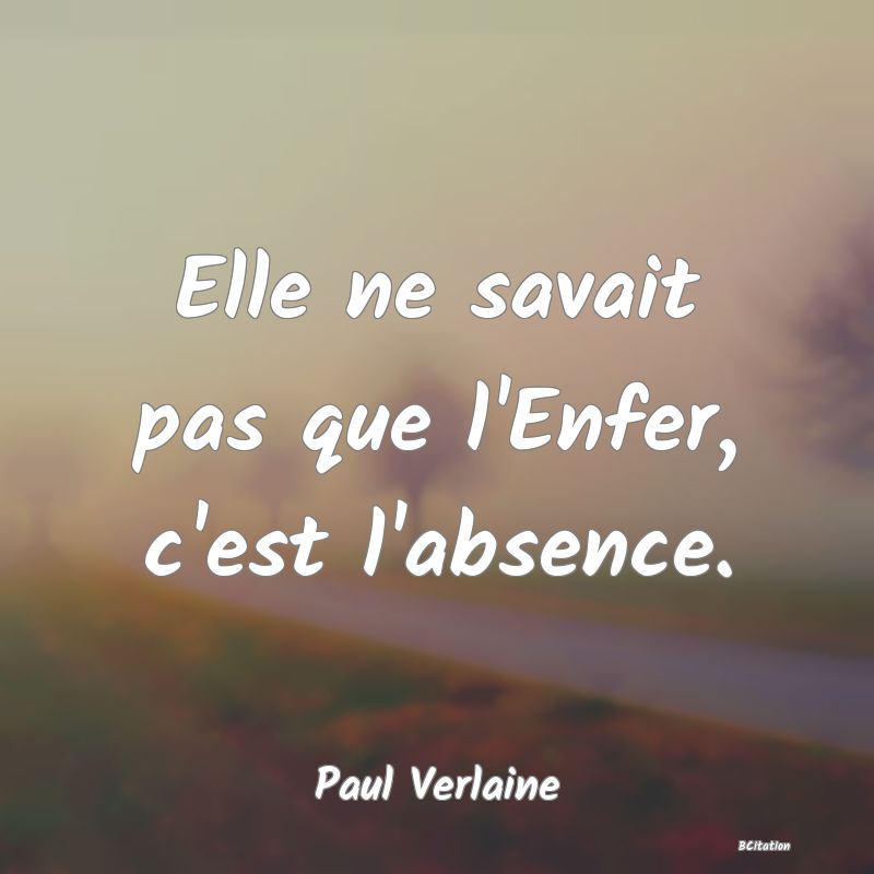 Belle Citation - Elle ne savait pas que l'Enfer, c'est l'absence. - Paul Verlaine