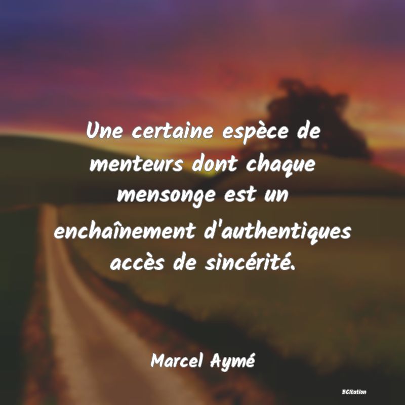 Belle Citation - Une certaine espèce de menteurs dont chaque mensonge est un enchaînement d'authentiques accès de sincérité. - Marcel Aymé