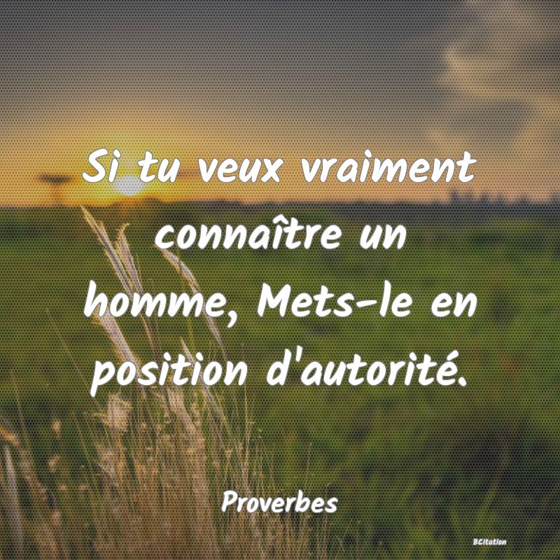 image de citation: Si tu veux vraiment connaître un homme, Mets-le en position d'autorité.