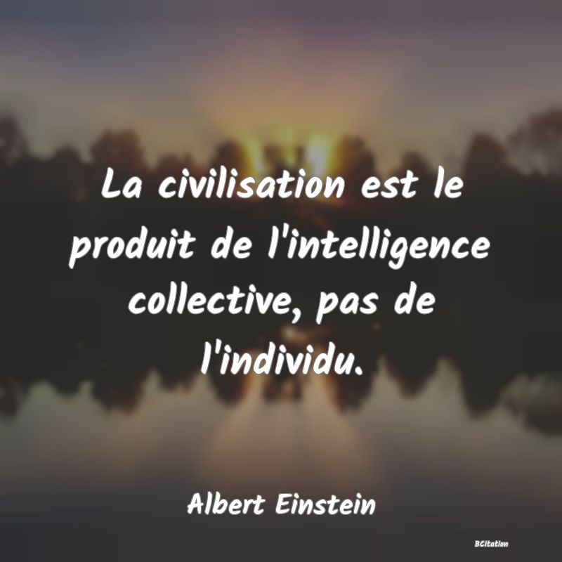image de citation: La civilisation est le produit de l'intelligence collective, pas de l'individu.