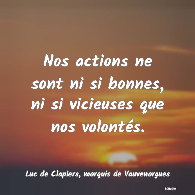 image de citation: Nos actions ne sont ni si bonnes, ni si vicieuses que nos volontés.