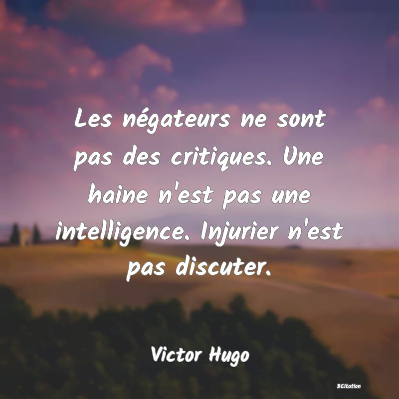 image de citation: Les négateurs ne sont pas des critiques. Une haine n'est pas une intelligence. Injurier n'est pas discuter.