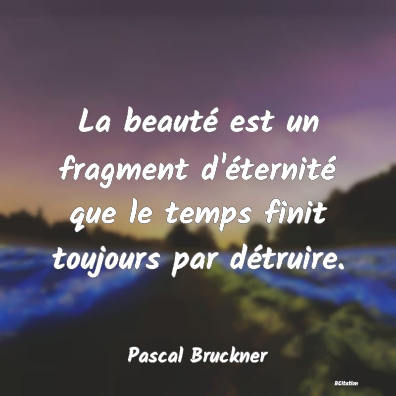 image de citation: La beauté est un fragment d'éternité que le temps finit toujours par détruire.