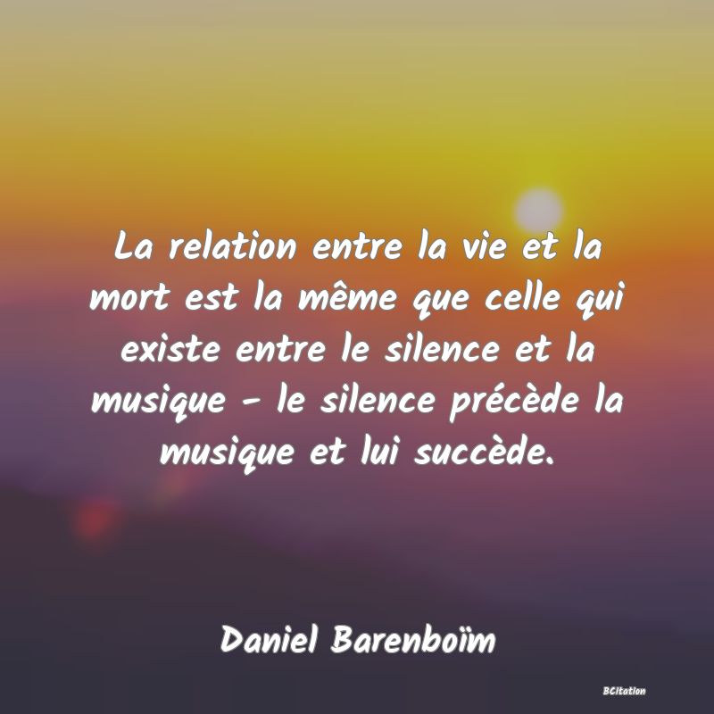 image de citation: La relation entre la vie et la mort est la même que celle qui existe entre le silence et la musique - le silence précède la musique et lui succède.