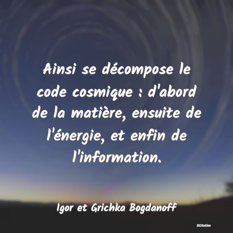 image de citation: Ainsi se décompose le code cosmique : d'abord de la matière, ensuite de l'énergie, et enfin de l'information.