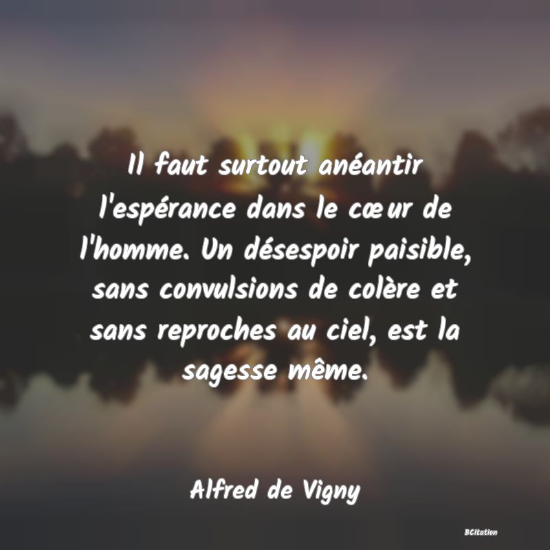 image de citation: Il faut surtout anéantir l'espérance dans le cœur de l'homme. Un désespoir paisible, sans convulsions de colère et sans reproches au ciel, est la sagesse même.