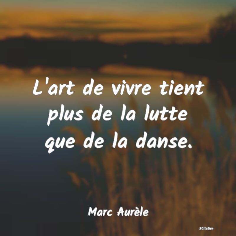 Belle Citation - L'art de vivre tient plus de la lutte que de la danse. - Marc Aurèle