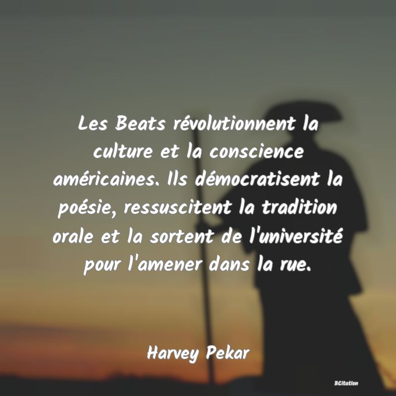 image de citation: Les Beats révolutionnent la culture et la conscience américaines. Ils démocratisent la poésie, ressuscitent la tradition orale et la sortent de l'université pour l'amener dans la rue.