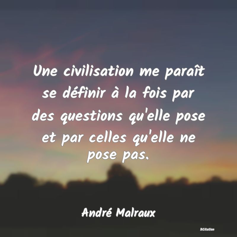 image de citation: Une civilisation me paraît se définir à la fois par des questions qu'elle pose et par celles qu'elle ne pose pas.