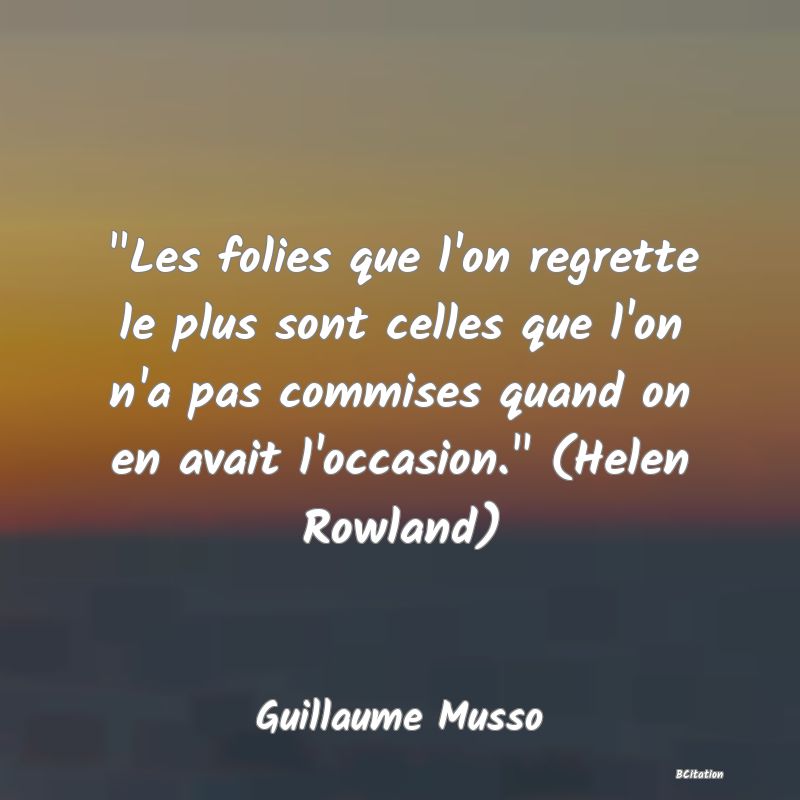 image de citation:  Les folies que l'on regrette le plus sont celles que l'on n'a pas commises quand on en avait l'occasion.  (Helen Rowland)