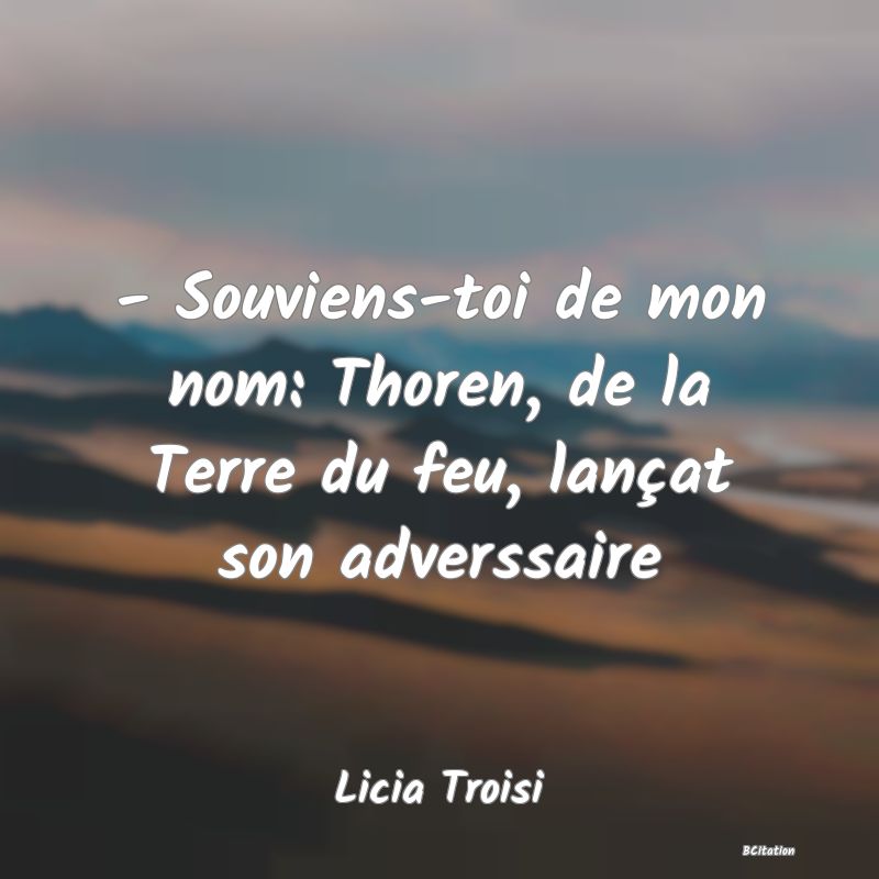 image de citation: - Souviens-toi de mon nom: Thoren, de la Terre du feu, lançat son adverssaire