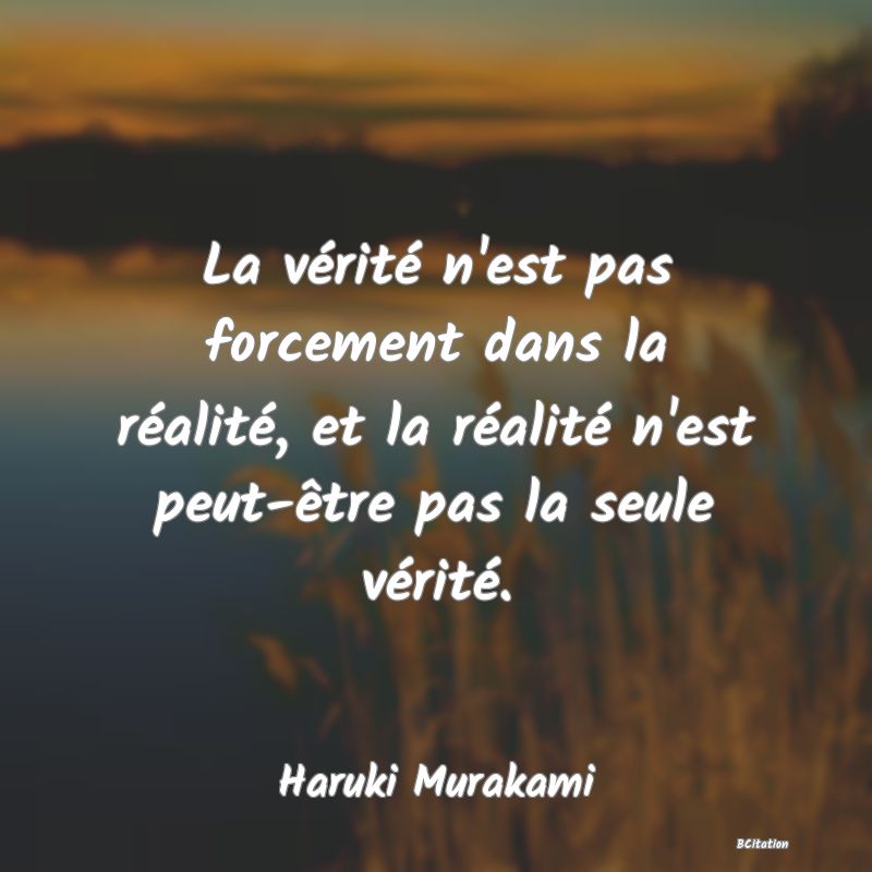 image de citation: La vérité n'est pas forcement dans la réalité, et la réalité n'est peut-être pas la seule vérité.