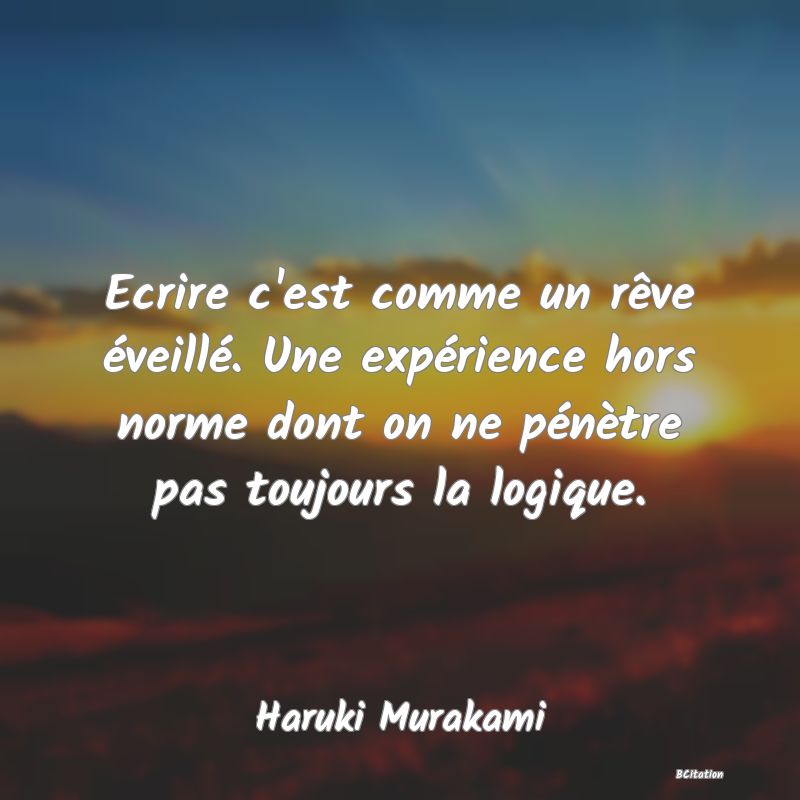 image de citation: Ecrire c'est comme un rêve éveillé. Une expérience hors norme dont on ne pénètre pas toujours la logique.