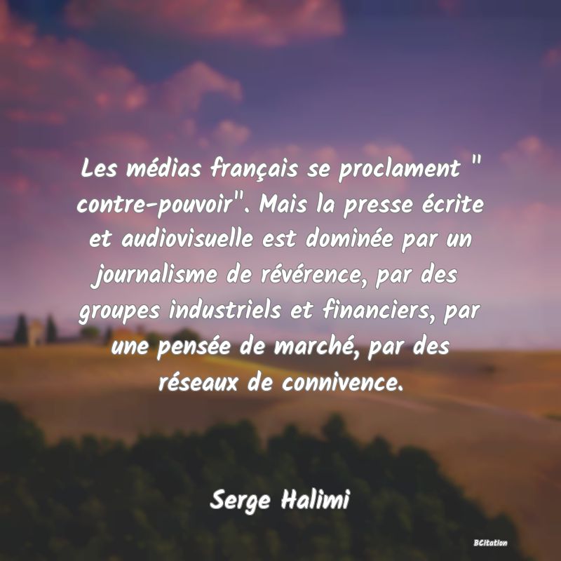 image de citation: Les médias français se proclament   contre-pouvoir . Mais la presse écrite et audiovisuelle est dominée par un journalisme de révérence, par des groupes industriels et financiers, par une pensée de marché, par des réseaux de connivence.