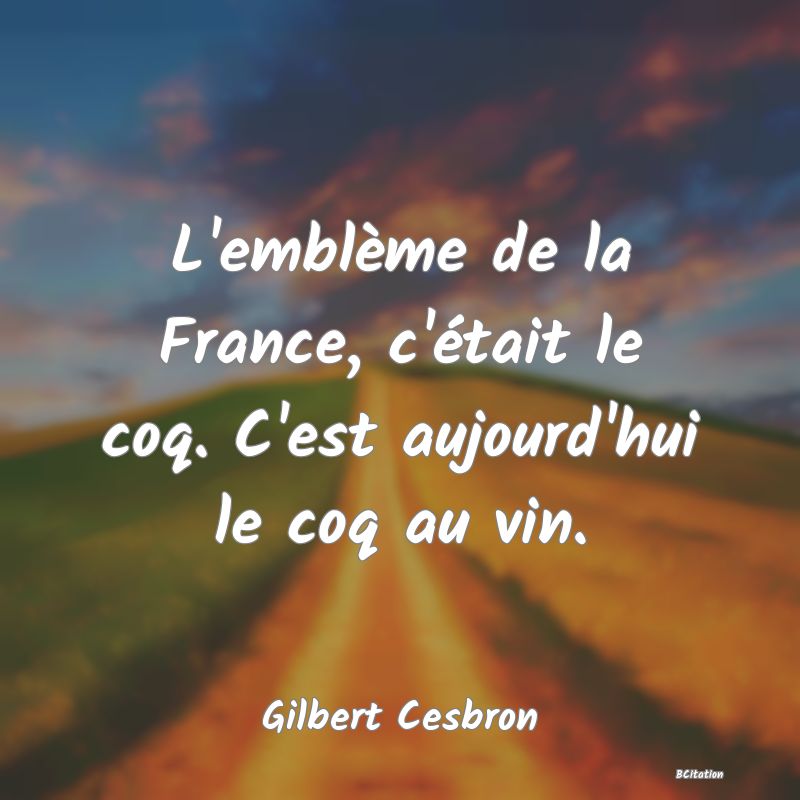 Belle Citation - L'emblème de la France, c'était le coq. C'est aujourd'hui le coq au vin. - Gilbert Cesbron