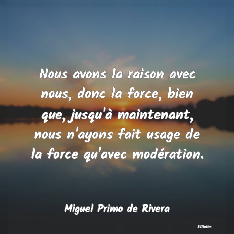 image de citation: Nous avons la raison avec nous, donc la force, bien que, jusqu'à maintenant, nous n'ayons fait usage de la force qu'avec modération.