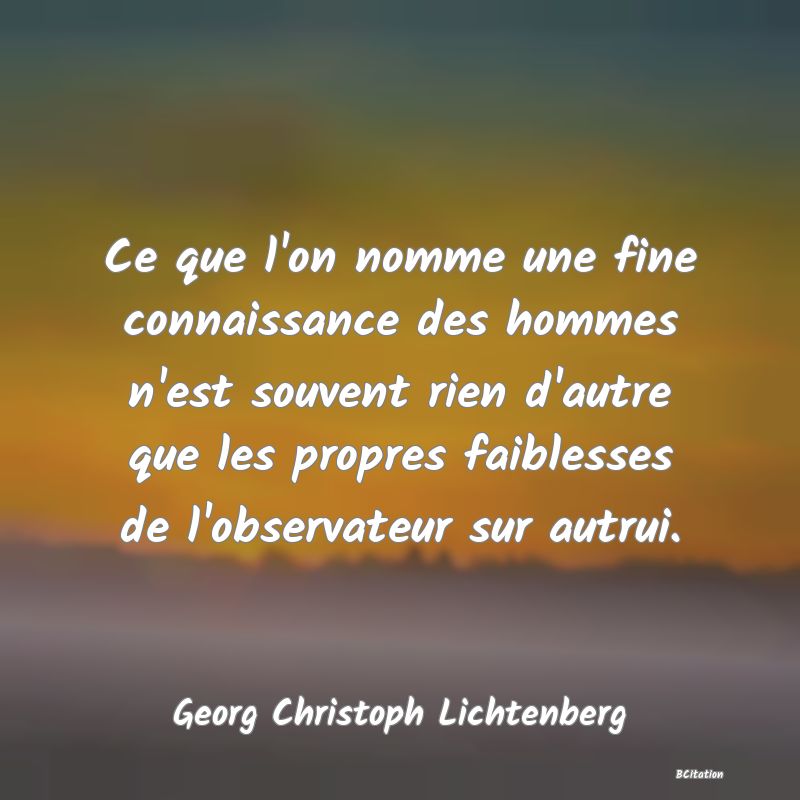 image de citation: Ce que l'on nomme une fine connaissance des hommes n'est souvent rien d'autre que les propres faiblesses de l'observateur sur autrui.