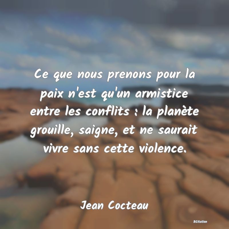 image de citation: Ce que nous prenons pour la paix n'est qu'un armistice entre les conflits : la planète grouille, saigne, et ne saurait vivre sans cette violence.