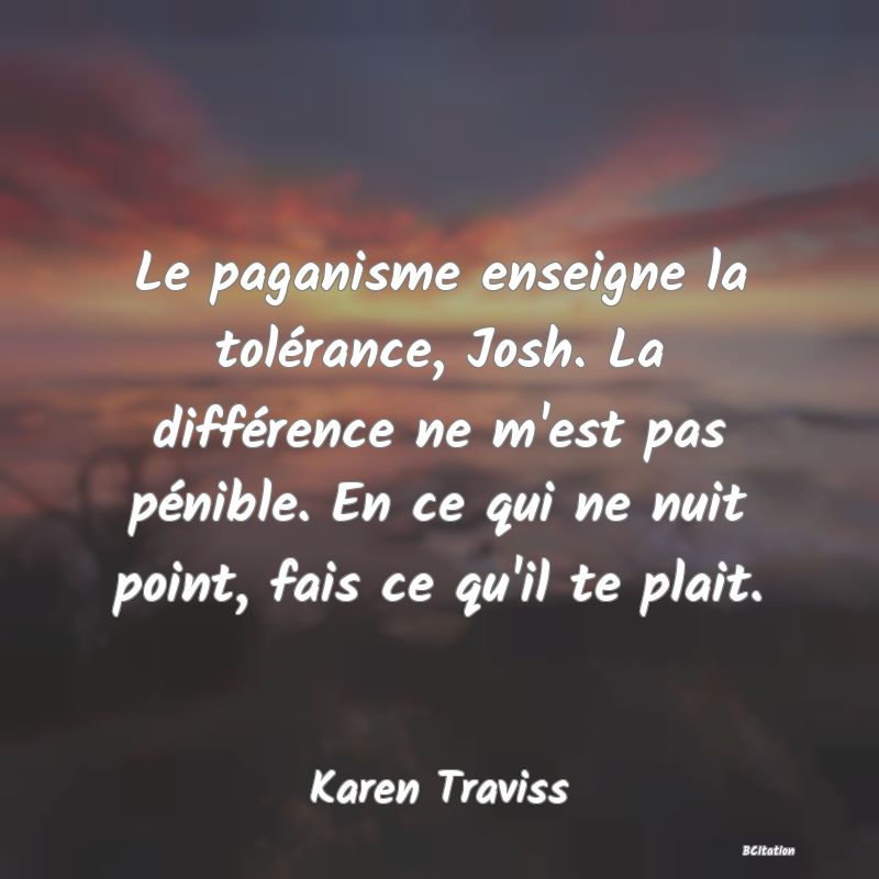 image de citation: Le paganisme enseigne la tolérance, Josh. La différence ne m'est pas pénible. En ce qui ne nuit point, fais ce qu'il te plait.