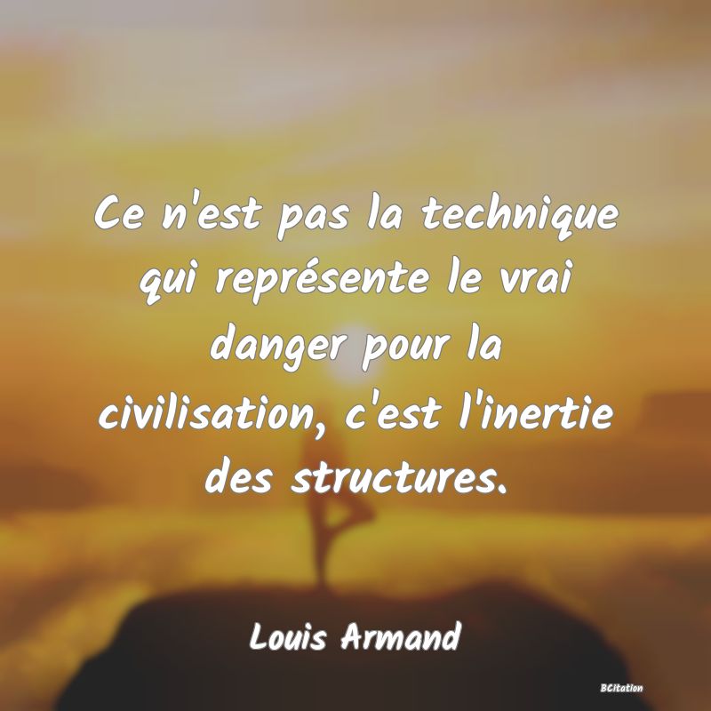 image de citation: Ce n'est pas la technique qui représente le vrai danger pour la civilisation, c'est l'inertie des structures.